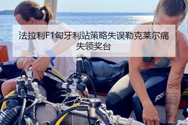 法拉利F1匈牙利站策略失误勒克莱尔痛失领奖台
