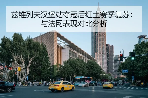 兹维列夫汉堡站夺冠后红土赛季复苏：与法网表现对比分析